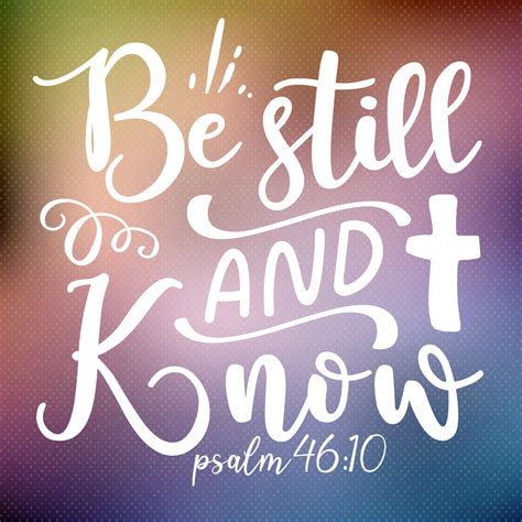 Psalm 46:10New Living Translation. 10 “Be still, and know that I am God! I will be honored by every nation. I will be honored throughout the world.”. Read full chapter. Psalm 46:10 in all English translations. Psalm 45.